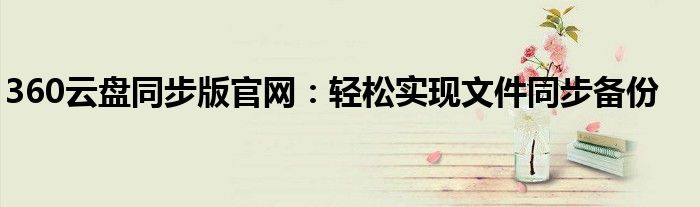 360云盘同步版官网：轻松实现文件同步备份