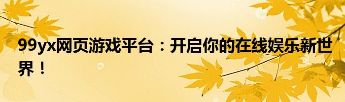 99yx网页游戏平台：开启你的在线娱乐新世界！