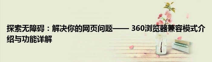 探索无障碍：解决你的网页问题—— 360浏览器兼容模式介绍与功能详解