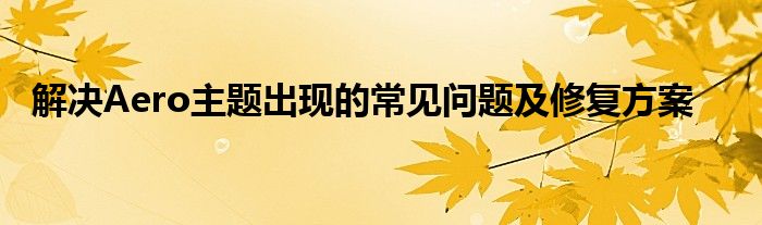 解决Aero主题出现的常见问题及修复方案