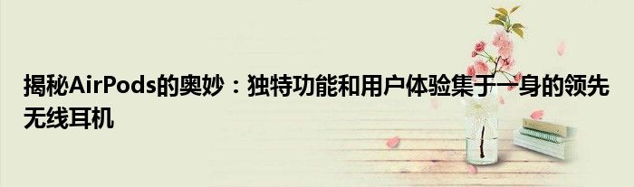 揭秘AirPods的奥妙：独特功能和用户体验集于一身的领先无线耳机