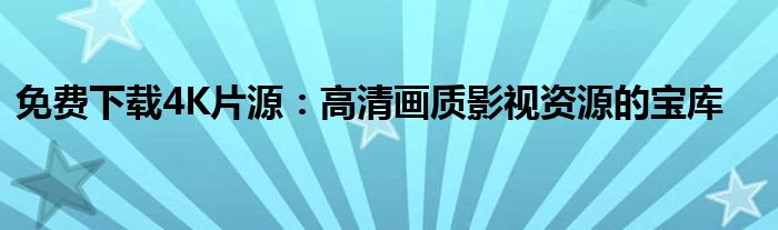 免费下载4K片源：高清画质影视资源的宝库