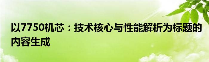 以7750机芯：技术核心与性能解析为标题的内容生成