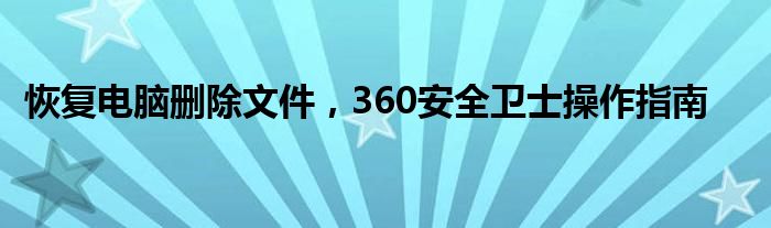 恢复电脑删除文件，360安全卫士操作指南