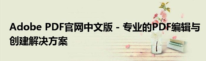 Adobe PDF官网中文版 - 专业的PDF编辑与创建解决方案