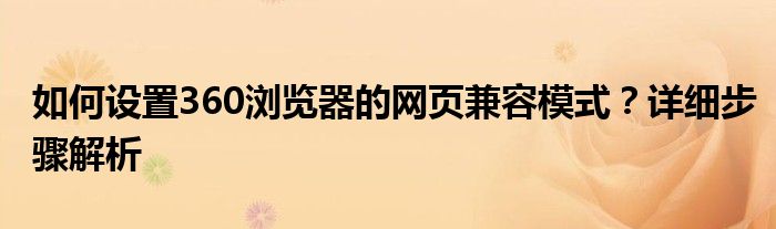 如何设置360浏览器的网页兼容模式？详细步骤解析