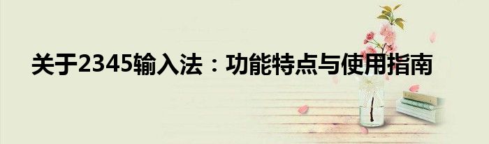 关于2345输入法：功能特点与使用指南