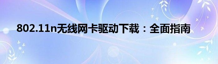 802.11n无线网卡驱动下载：全面指南