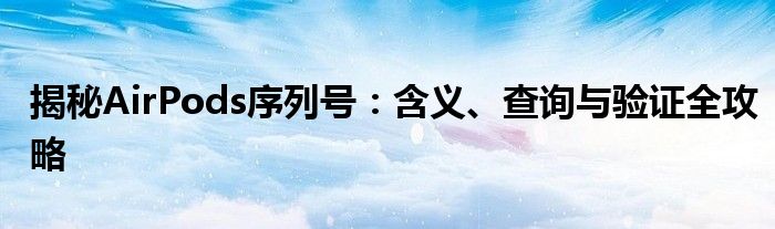 揭秘AirPods序列号：含义、查询与验证全攻略