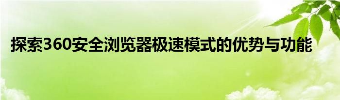 探索360安全浏览器极速模式的优势与功能