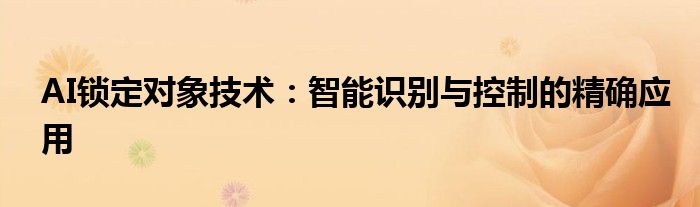 AI锁定对象技术：智能识别与控制的精确应用
