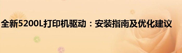 全新5200L打印机驱动：安装指南及优化建议