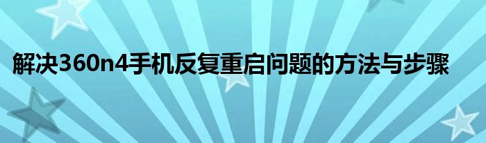 解决360n4手机反复重启问题的方法与步骤