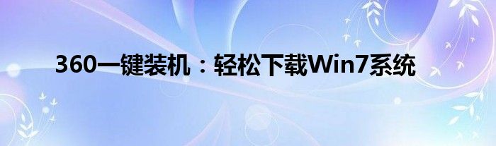 360一键装机：轻松下载Win7系统