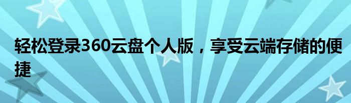 轻松登录360云盘个人版，享受云端存储的便捷