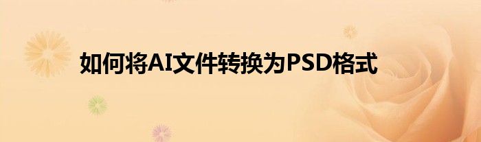 如何将AI文件转换为PSD格式