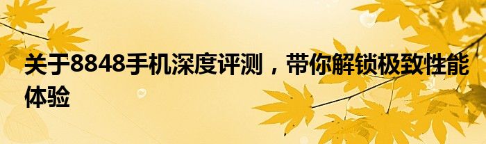 关于8848手机深度评测，带你解锁极致性能体验