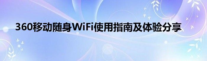 360移动随身WiFi使用指南及体验分享