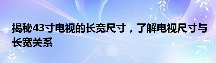 揭秘43寸电视的长宽尺寸，了解电视尺寸与长宽关系