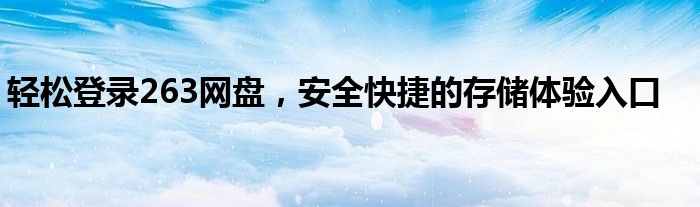 轻松登录263网盘，安全快捷的存储体验入口