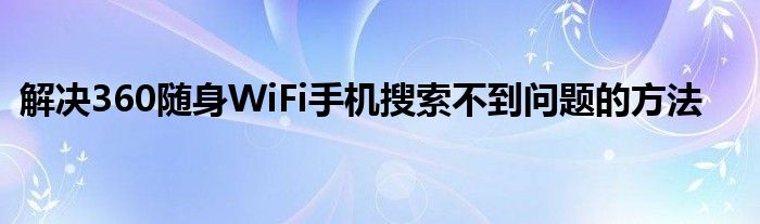 解决360随身WiFi手机搜索不到问题的方法