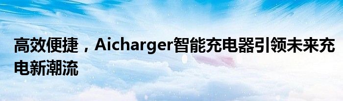 高效便捷，Aicharger智能充电器引领未来充电新潮流