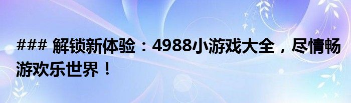 ### 解锁新体验：4988小游戏大全，尽情畅游欢乐世界！