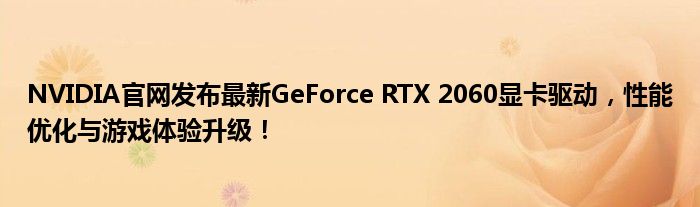 NVIDIA官网发布最新GeForce RTX 2060显卡驱动，性能优化与游戏体验升级！