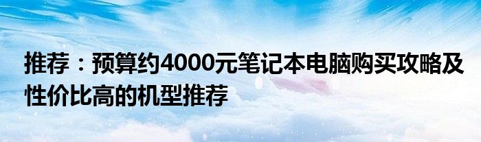 推荐：预算约4000元笔记本电脑购买攻略及性价比高的机型推荐