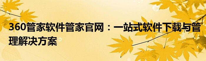 360管家软件管家官网：一站式软件下载与管理解决方案