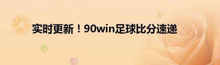 实时更新！90win足球比分速递