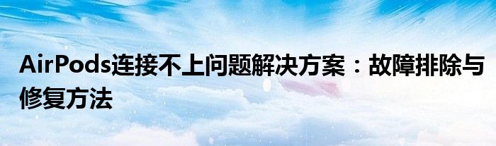 AirPods连接不上问题解决方案：故障排除与修复方法