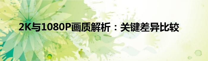 2K与1080P画质解析：关键差异比较