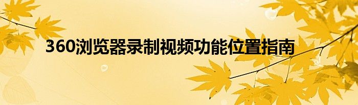 360浏览器录制视频功能位置指南