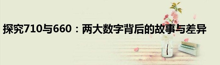 探究710与660：两大数字背后的故事与差异