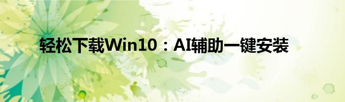 轻松下载Win10：AI辅助一键安装