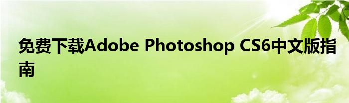 免费下载Adobe Photoshop CS6中文版指南