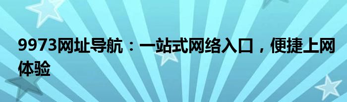 9973网址导航：一站式网络入口，便捷上网体验