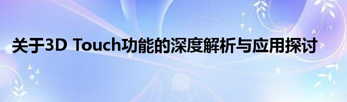 关于3D Touch功能的深度解析与应用探讨
