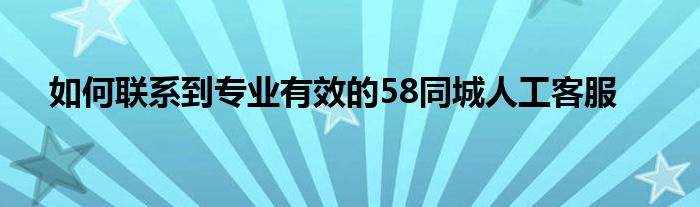如何联系到专业有效的58同城人工客服