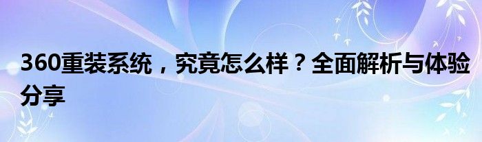 360重装系统，究竟怎么样？全面解析与体验分享