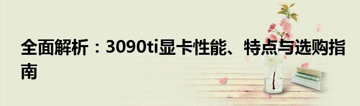 全面解析：3090ti显卡性能、特点与选购指南