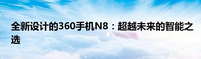 全新设计的360手机N8：超越未来的智能之选