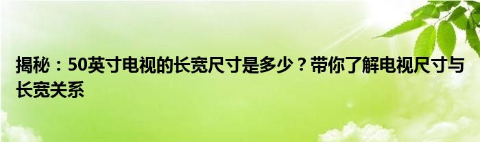 揭秘：50英寸电视的长宽尺寸是多少？带你了解电视尺寸与长宽关系