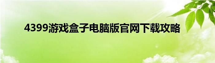 4399游戏盒子电脑版官网下载攻略