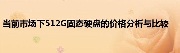 当前市场下512G固态硬盘的价格分析与比较