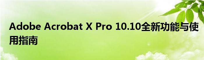 Adobe Acrobat X Pro 10.10全新功能与使用指南