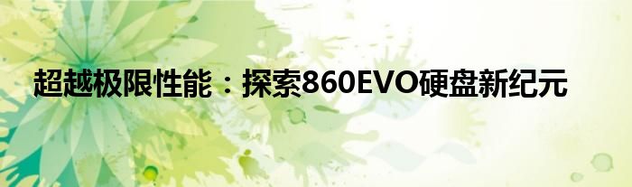 超越极限性能：探索860EVO硬盘新纪元