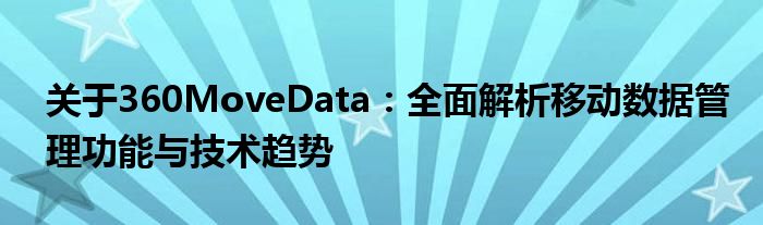 关于360MoveData：全面解析移动数据管理功能与技术趋势