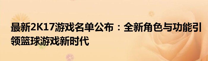 最新2K17游戏名单公布：全新角色与功能引领篮球游戏新时代